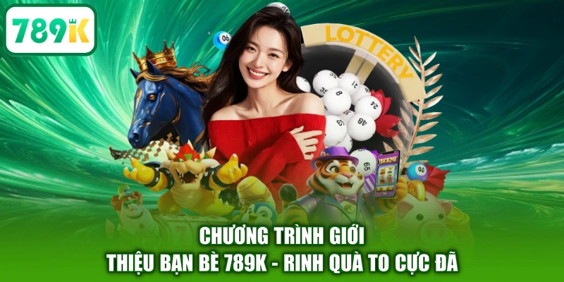 Chương Trình Giới Thiệu Bạn Bè 789K - Rinh Quà To Cực Đã