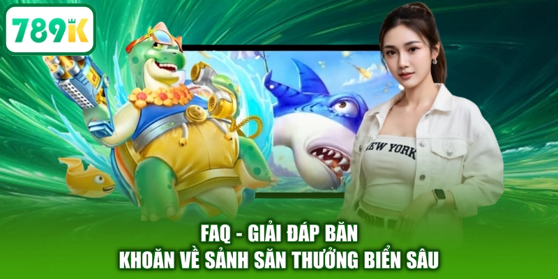 FAQ - Giải đáp băn khoăn về sảnh săn thưởng biển sâu