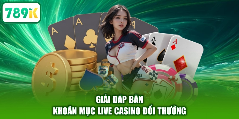 Giải đáp băn khoăn mục live casino đổi thưởng