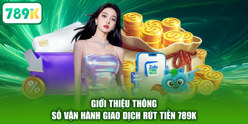 Giới thiệu thông số vận hành giao dịch rút tiền 789K