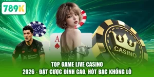 Top Game Live Casino 2026 - Đặt Cược Đỉnh Cao, Hốt Bạc Khổng Lồ