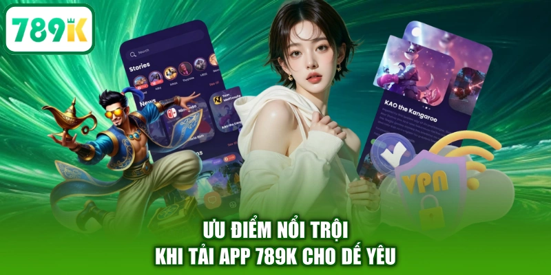 Ưu điểm nổi trội khi tải app 789K cho dế yêu